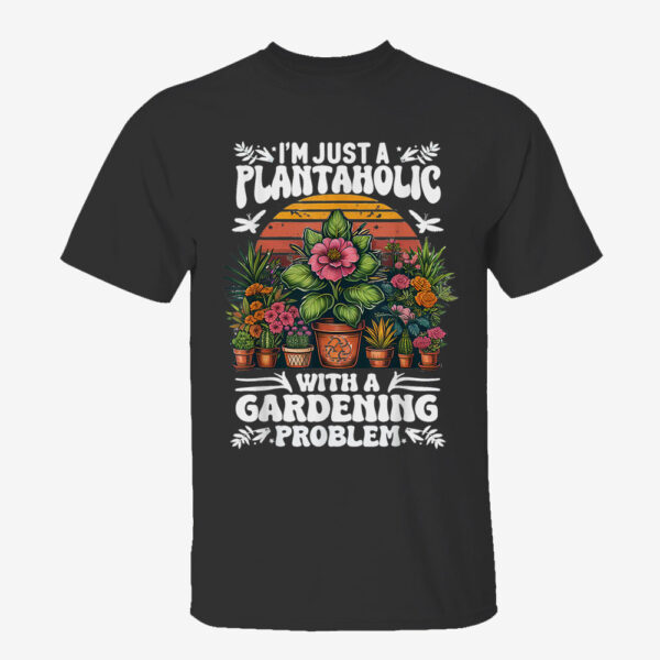 A Plantaholic With A Gardening Problem Funny Gardener, Garden T-Shirt